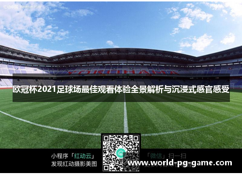 欧冠杯2021足球场最佳观看体验全景解析与沉浸式感官感受 欧冠杯2021足球场最佳观看体验全景解析与沉浸式感官感受