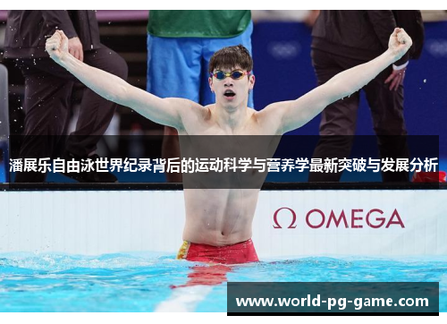 潘展乐自由泳世界纪录背后的运动科学与营养学最新突破与发展分析