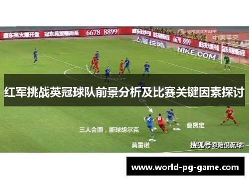 红军挑战英冠球队前景分析及比赛关键因素探讨 红军挑战英冠球队前景分析及比赛关键因素探讨