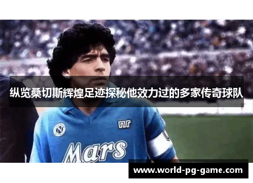 纵览桑切斯辉煌足迹探秘他效力过的多家传奇球队 纵览桑切斯辉煌足迹探秘他效力过的多家传奇球队