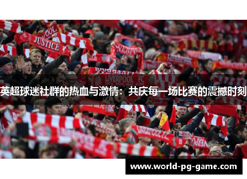 英超球迷社群的热血与激情:共庆每一场比赛的震撼时刻 英超球迷社群的热血与激情:共庆每一场比赛的震撼时刻