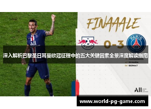 深入解析巴黎圣日耳曼欧冠征程中的五大关键因素全景深度解读指南 深入解析巴黎圣日耳曼欧冠征程中的五大关键因素全景深度解读指南