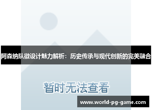 阿森纳队徽设计魅力解析：历史传承与现代创新的完美融合