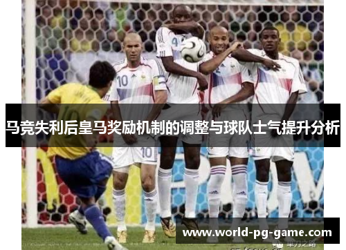马竞失利后皇马奖励机制的调整与球队士气提升分析