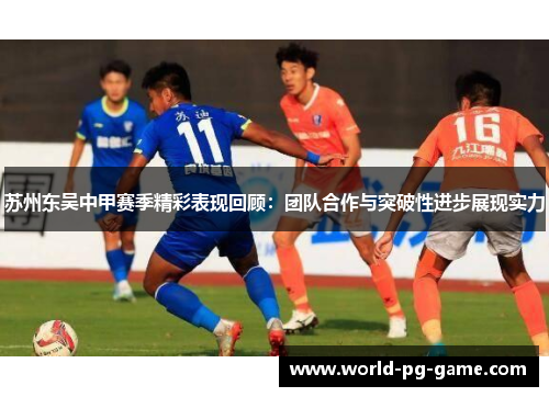 苏州东吴中甲赛季精彩表现回顾：团队合作与突破性进步展现实力