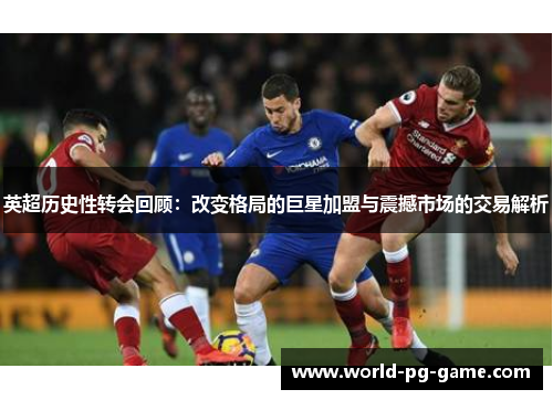 英超历史性转会回顾：改变格局的巨星加盟与震撼市场的交易解析