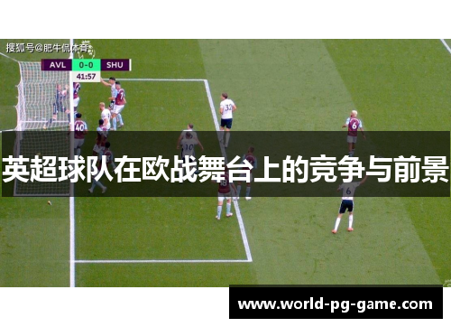 英超球队在欧战舞台上的竞争与前景 英超球队在欧战舞台上的竞争与前景