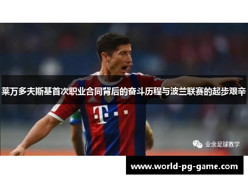 莱万多夫斯基首次职业合同背后的奋斗历程与波兰联赛的起步艰辛