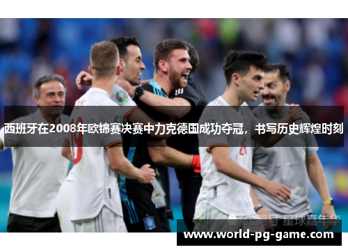 西班牙在2008年欧锦赛决赛中力克德国成功夺冠，书写历史辉煌时刻