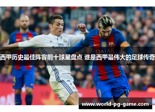 西甲历史最佳阵容前十球星盘点 谁是西甲最伟大的足球传奇