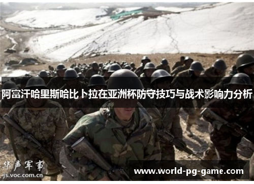 阿富汗哈里斯哈比卜拉在亚洲杯防守技巧与战术影响力分析 阿富汗哈里斯哈比卜拉在亚洲杯防守技巧与战术影响力分析