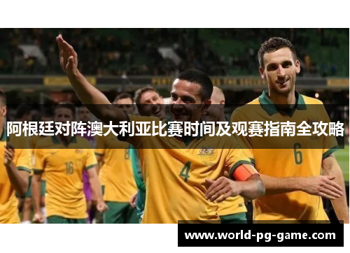 阿根廷对阵澳大利亚比赛时间及观赛指南全攻略 阿根廷对阵澳大利亚比赛时间及观赛指南全攻略