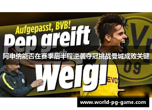 阿申纳能否在赛季后半程逆袭夺冠挑战曼城成败关键 阿申纳能否在赛季后半程逆袭夺冠挑战曼城成败关键